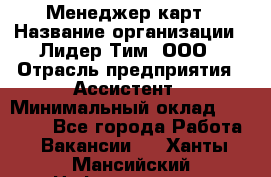 Менеджер карт › Название организации ­ Лидер Тим, ООО › Отрасль предприятия ­ Ассистент › Минимальный оклад ­ 25 000 - Все города Работа » Вакансии   . Ханты-Мансийский,Нефтеюганск г.